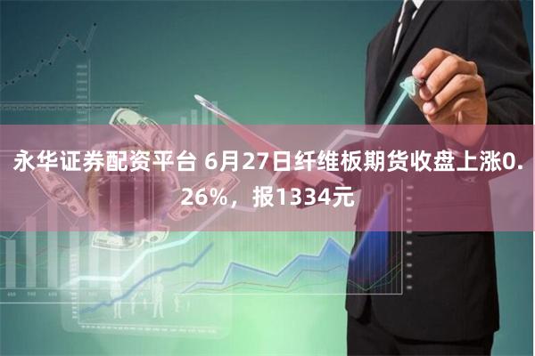 永华证券配资平台 6月27日纤维板期货收盘上涨0.26%，报1334元