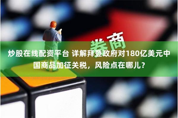 炒股在线配资平台 详解拜登政府对180亿美元中国商品加征关税，风险点在哪儿？