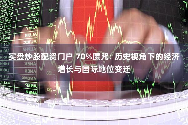 实盘炒股配资门户 70%魔咒: 历史视角下的经济增长与国际地位变迁