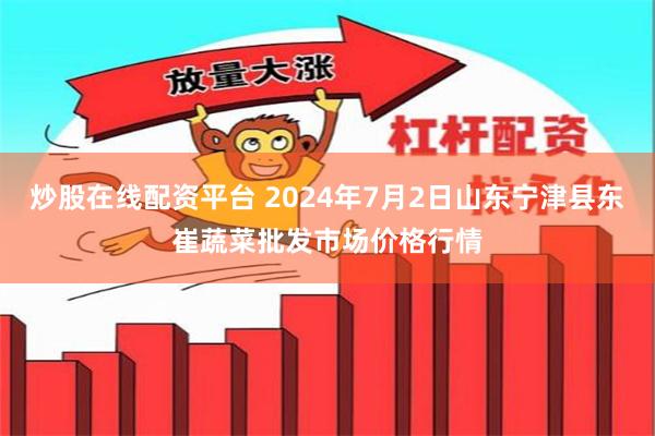 炒股在线配资平台 2024年7月2日山东宁津县东崔蔬菜批发市场价格行情