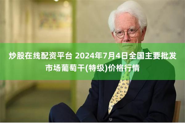 炒股在线配资平台 2024年7月4日全国主要批发市场葡萄干(特级)价格行情