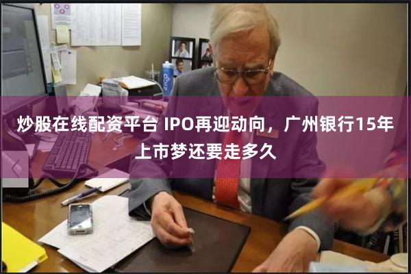 炒股在线配资平台 IPO再迎动向，广州银行15年上市梦还要走多久