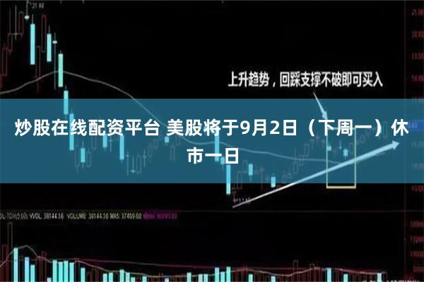 炒股在线配资平台 美股将于9月2日（下周一）休市一日