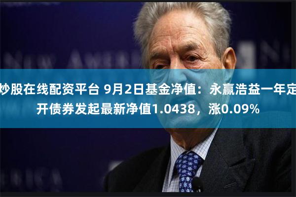 炒股在线配资平台 9月2日基金净值：永赢浩益一年定开债券发起最新净值1.0438，涨0.09%