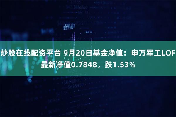 炒股在线配资平台 9月20日基金净值：申万军工LOF最新净值0.7848，跌1.53%