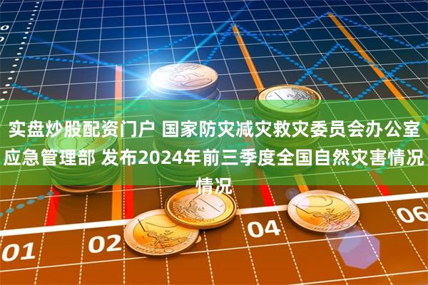 实盘炒股配资门户 国家防灾减灾救灾委员会办公室应急管理部 发布2024年前三季度全国自然灾害情况