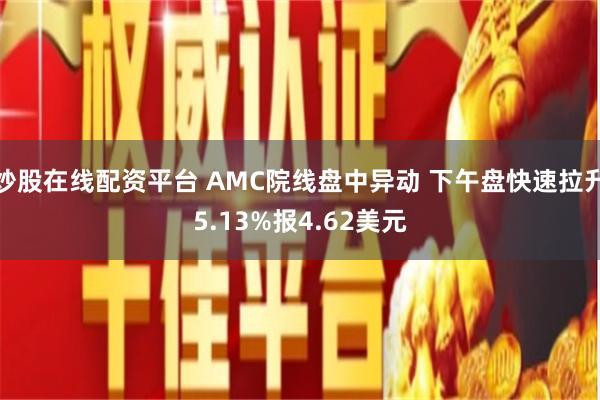 炒股在线配资平台 AMC院线盘中异动 下午盘快速拉升5.13%报4.62美元