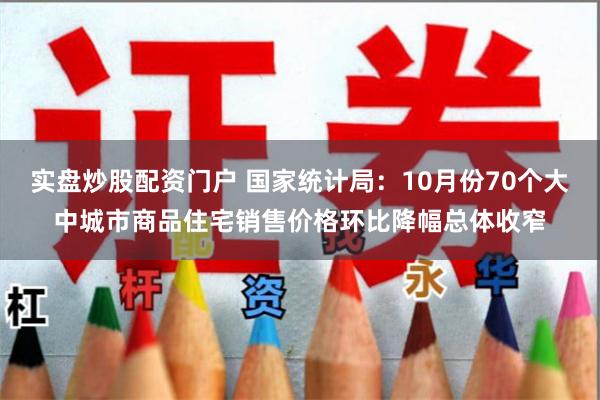 实盘炒股配资门户 国家统计局：10月份70个大中城市商品住宅销售价格环比降幅总体收窄