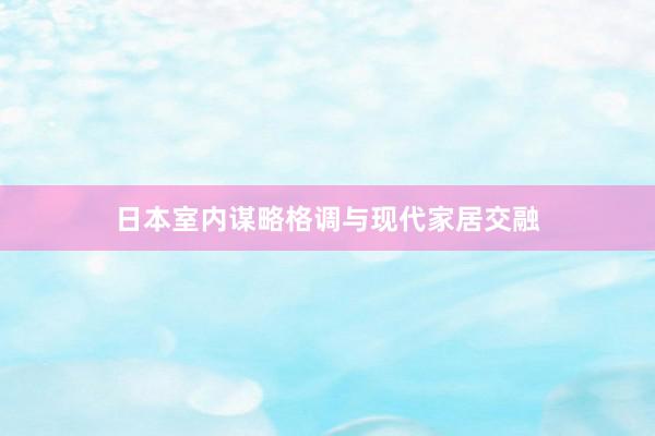 日本室内谋略格调与现代家居交融