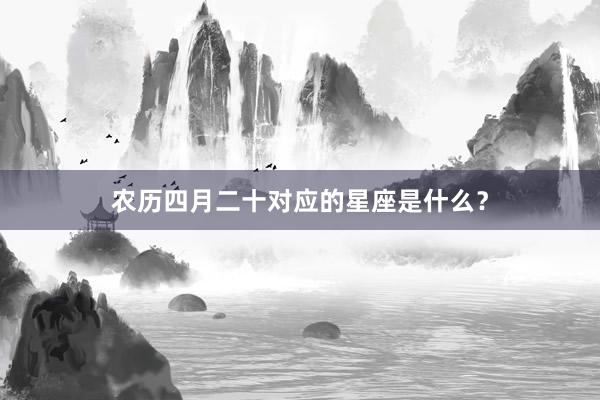农历四月二十对应的星座是什么？