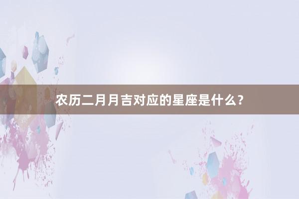 农历二月月吉对应的星座是什么?