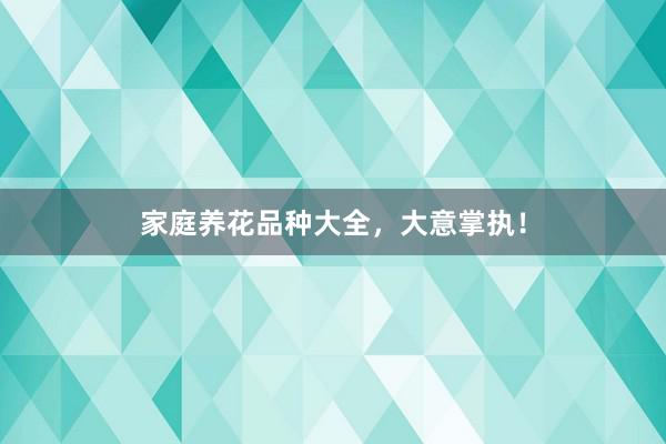 家庭养花品种大全，大意掌执！