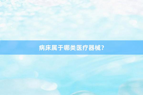 病床属于哪类医疗器械?