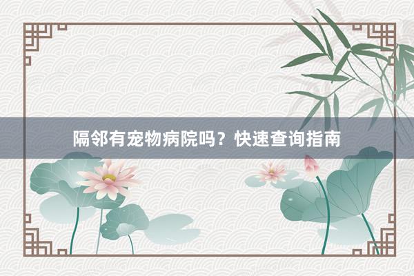 隔邻有宠物病院吗？快速查询指南